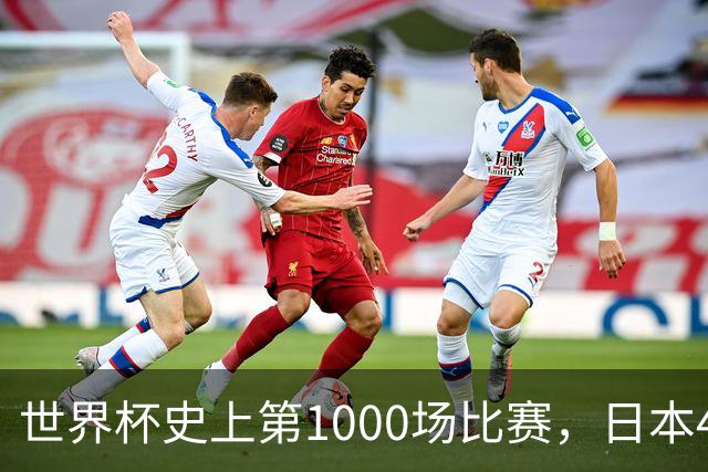 世界杯史上第1000场比赛，日本4比0突尼斯